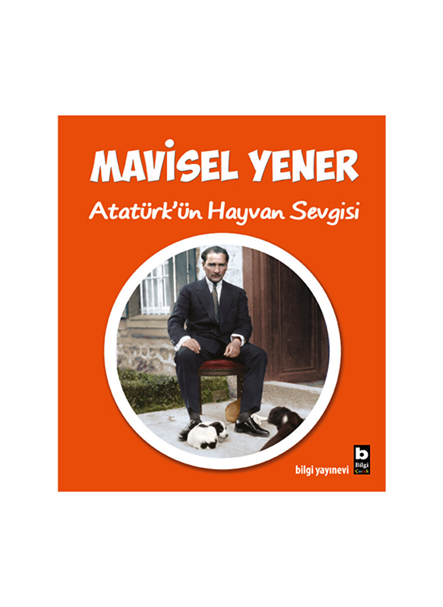 Bilgi Kitap Mavisel Yener - Atatürk`ün Hayvan Sevgisi