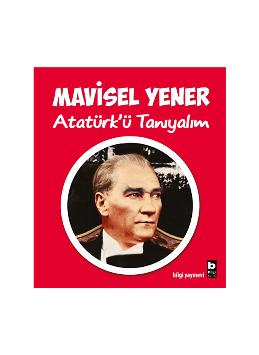 Bilgi Kitap Mavisel Yener - Atatürk'ü Tanıyalım