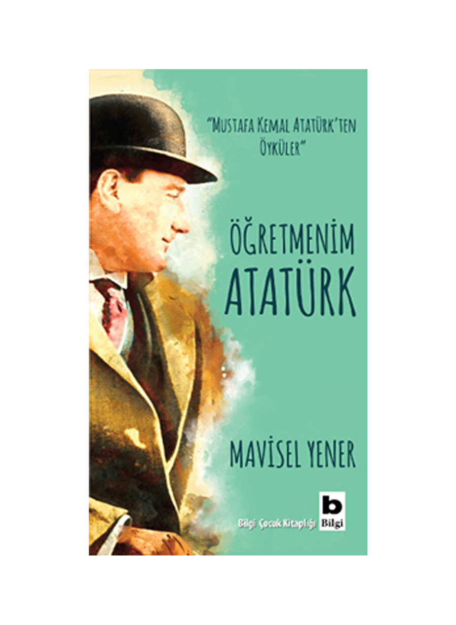 Bilgi Kitap Mavisel Yener - Öğretmenim Atatürk